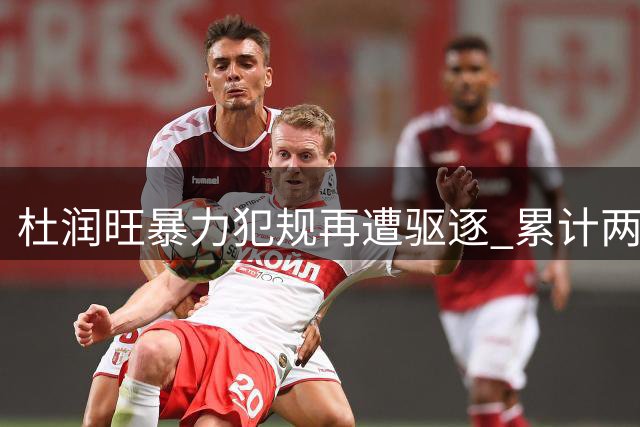 杜润旺暴力犯规再遭驱逐 累计两次夺权缺席关键辽粤对决